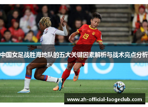 中国女足战胜海地队的五大关键因素解析与战术亮点分析