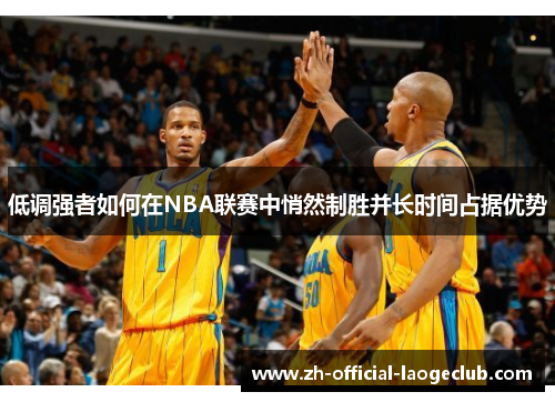 低调强者如何在NBA联赛中悄然制胜并长时间占据优势 低调强者如何在NBA联赛中悄然制胜并长时间占据优势