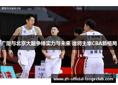 广厦与北京大腿争锋实力与未来 谁将主宰CBA新格局
