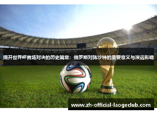 揭开世界杯首场对决的历史篇章：俄罗斯对阵沙特的重要意义与深远影响