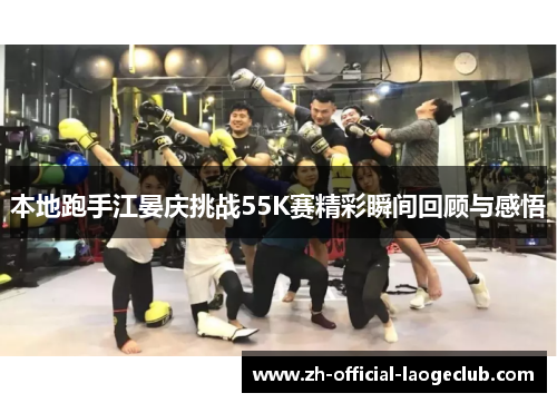本地跑手江晏庆挑战55K赛精彩瞬间回顾与感悟