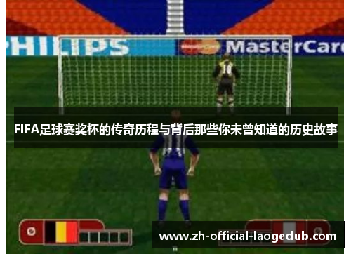 FIFA足球赛奖杯的传奇历程与背后那些你未曾知道的历史故事