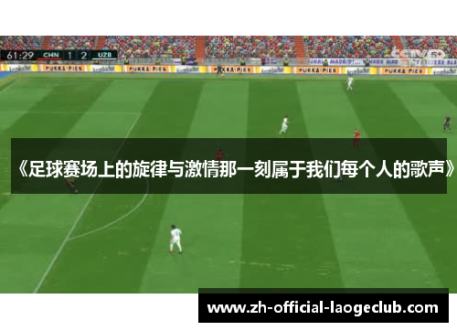 《足球赛场上的旋律与激情那一刻属于我们每个人的歌声》