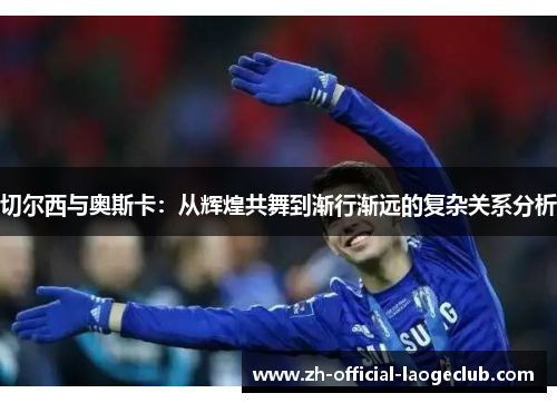 切尔西与奥斯卡：从辉煌共舞到渐行渐远的复杂关系分析