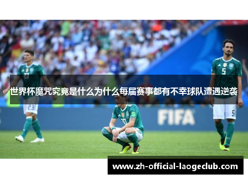 世界杯魔咒究竟是什么为什么每届赛事都有不幸球队遭遇逆袭