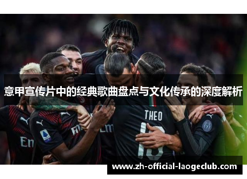 意甲宣传片中的经典歌曲盘点与文化传承的深度解析 意甲宣传片中的经典歌曲盘点与文化传承的深度解析