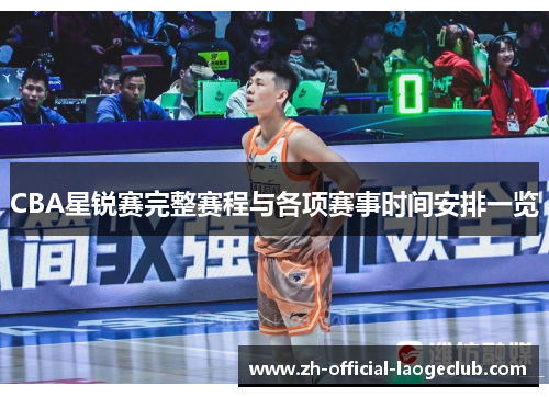 CBA星锐赛完整赛程与各项赛事时间安排一览 CBA星锐赛完整赛程与各项赛事时间安排一览