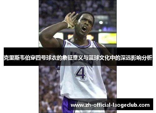 克里斯韦伯穿四号球衣的象征意义与篮球文化中的深远影响分析