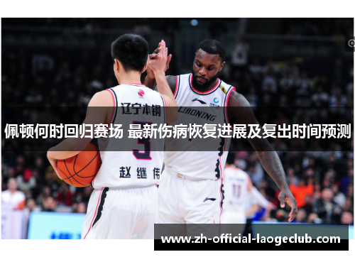 佩顿何时回归赛场 最新伤病恢复进展及复出时间预测