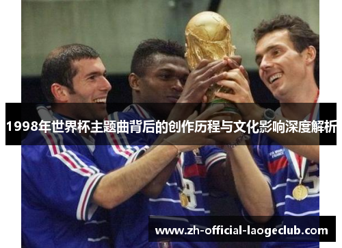 1998年世界杯主题曲背后的创作历程与文化影响深度解析