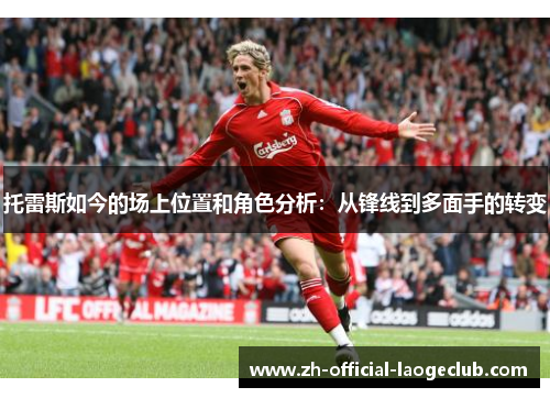 托雷斯如今的场上位置和角色分析:从锋线到多面手的转变 托雷斯如今的场上位置和角色分析:从锋线到多面手的转变