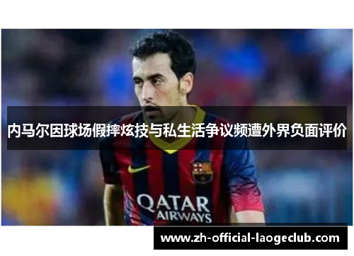 内马尔因球场假摔炫技与私生活争议频遭外界负面评价 内马尔因球场假摔炫技与私生活争议频遭外界负面评价