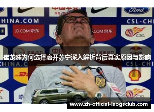 崔龙洙为何选择离开苏宁深入解析背后真实原因与影响