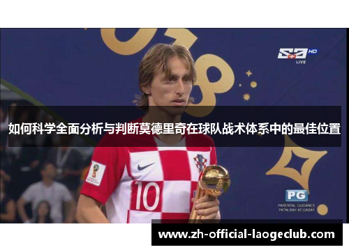 如何科学全面分析与判断莫德里奇在球队战术体系中的最佳位置