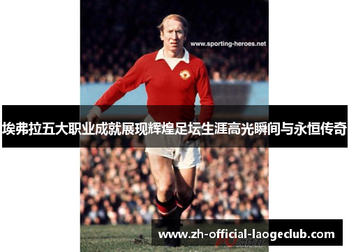 埃弗拉五大职业成就展现辉煌足坛生涯高光瞬间与永恒传奇