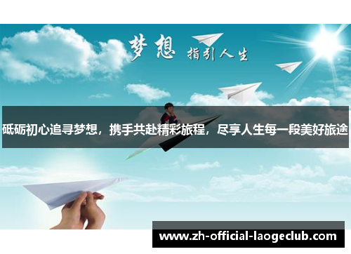 砥砺初心追寻梦想，携手共赴精彩旅程，尽享人生每一段美好旅途