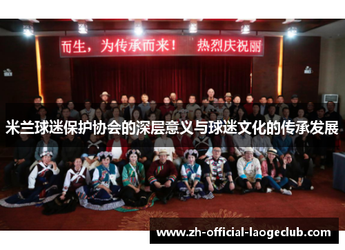 米兰球迷保护协会的深层意义与球迷文化的传承发展 米兰球迷保护协会的深层意义与球迷文化的传承发展