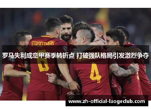 罗马失利成意甲赛季转折点 打破强队格局引发激烈争夺