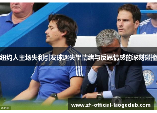 纽约人主场失利引发球迷失望情绪与反思情感的深刻碰撞