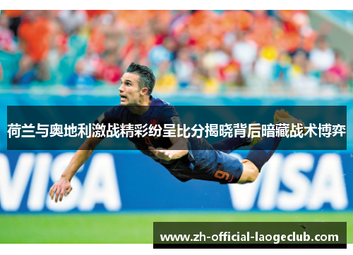 荷兰与奥地利激战精彩纷呈比分揭晓背后暗藏战术博弈