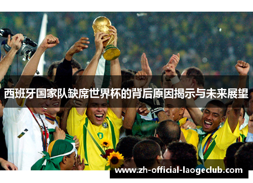 西班牙国家队缺席世界杯的背后原因揭示与未来展望