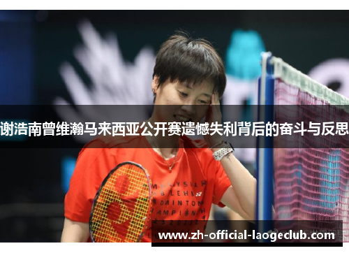 谢浩南曾维瀚马来西亚公开赛遗憾失利背后的奋斗与反思