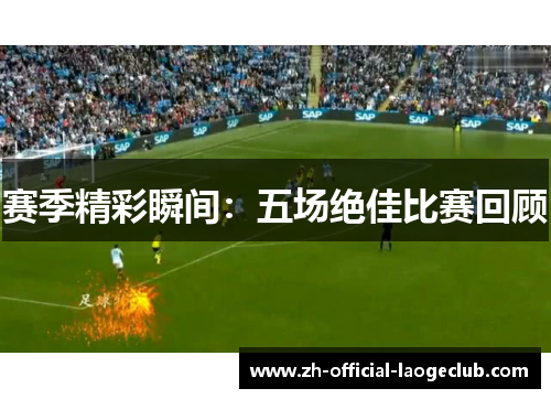 赛季精彩瞬间：五场绝佳比赛回顾