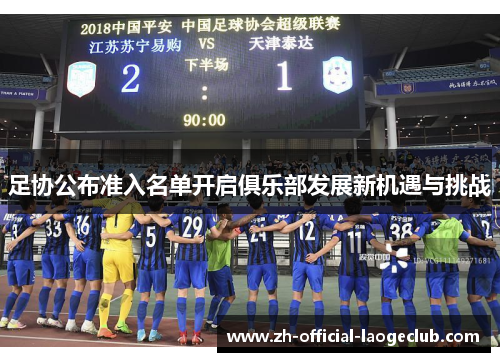 足协公布准入名单开启俱乐部发展新机遇与挑战 足协公布准入名单开启俱乐部发展新机遇与挑战