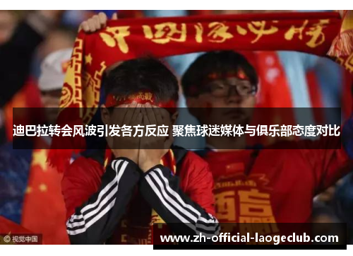 迪巴拉转会风波引发各方反应 聚焦球迷媒体与俱乐部态度对比