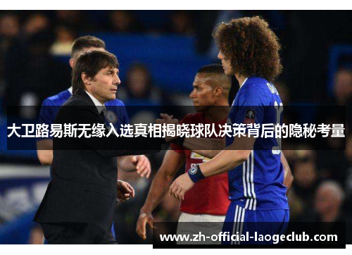 大卫路易斯无缘入选真相揭晓球队决策背后的隐秘考量 大卫路易斯无缘入选真相揭晓球队决策背后的隐秘考量