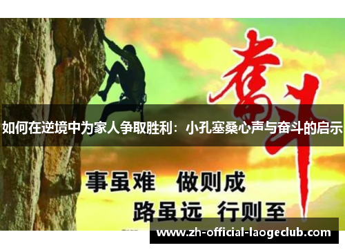 如何在逆境中为家人争取胜利:小孔塞桑心声与奋斗的启示 如何在逆境中为家人争取胜利:小孔塞桑心声与奋斗的启示