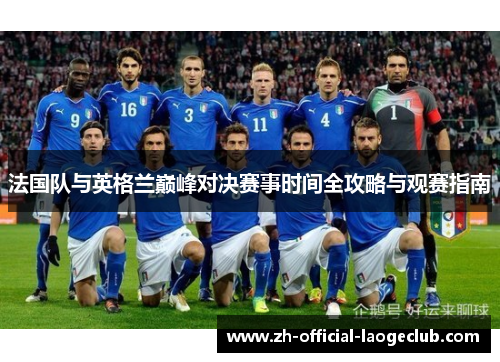 法国队与英格兰巅峰对决赛事时间全攻略与观赛指南 法国队与英格兰巅峰对决赛事时间全攻略与观赛指南