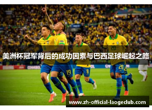 美洲杯冠军背后的成功因素与巴西足球崛起之路 美洲杯冠军背后的成功因素与巴西足球崛起之路
