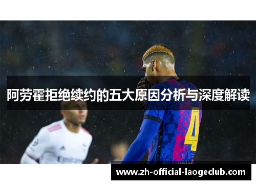 阿劳霍拒绝续约的五大原因分析与深度解读