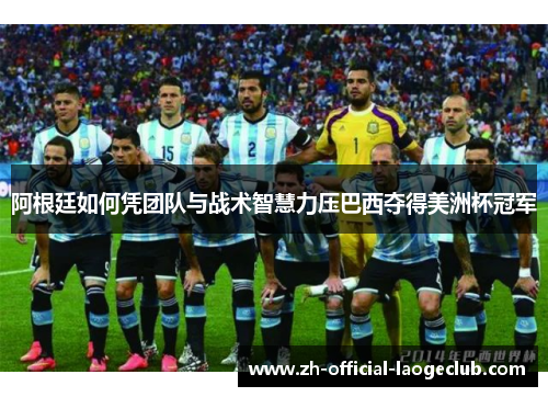 阿根廷如何凭团队与战术智慧力压巴西夺得美洲杯冠军