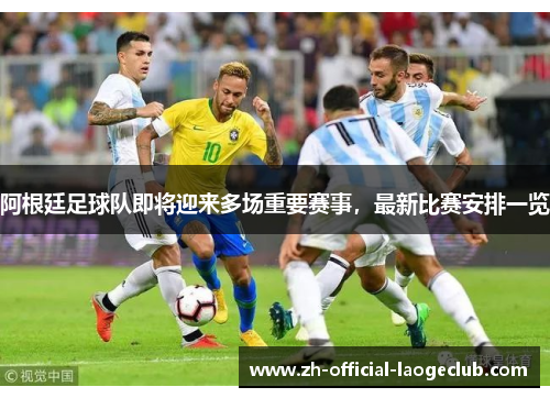 阿根廷足球队即将迎来多场重要赛事,最新比赛安排一览 阿根廷足球队即将迎来多场重要赛事,最新比赛安排一览