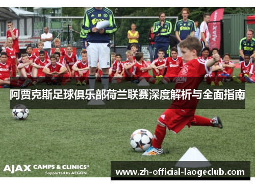 阿贾克斯足球俱乐部荷兰联赛深度解析与全面指南