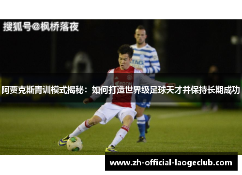 阿贾克斯青训模式揭秘:如何打造世界级足球天才并保持长期成功 阿贾克斯青训模式揭秘:如何打造世界级足球天才并保持长期成功