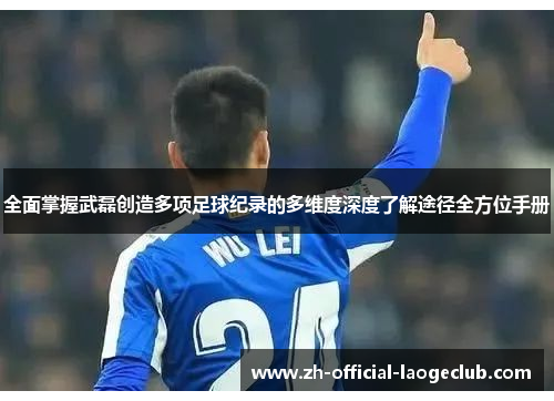 全面掌握武磊创造多项足球纪录的多维度深度了解途径全方位手册