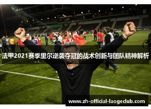 法甲2021赛季里尔逆袭夺冠的战术创新与团队精神解析