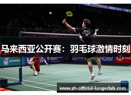 马来西亚公开赛：羽毛球激情时刻