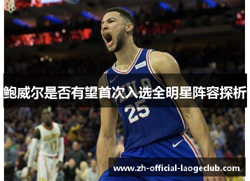 鲍威尔是否有望首次入选全明星阵容探析