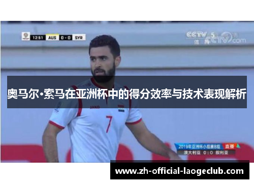 奥马尔·索马在亚洲杯中的得分效率与技术表现解析