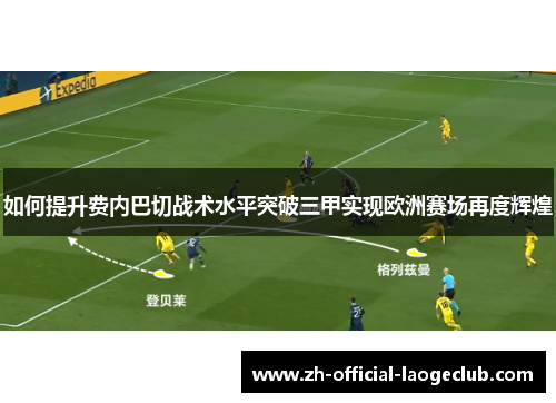 如何提升费内巴切战术水平突破三甲实现欧洲赛场再度辉煌