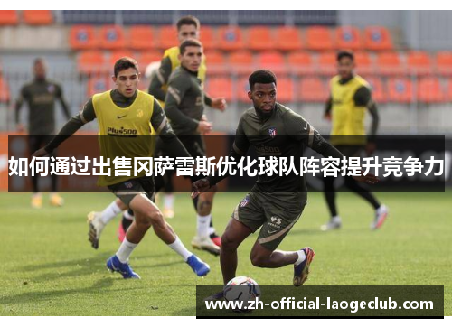 如何通过出售冈萨雷斯优化球队阵容提升竞争力