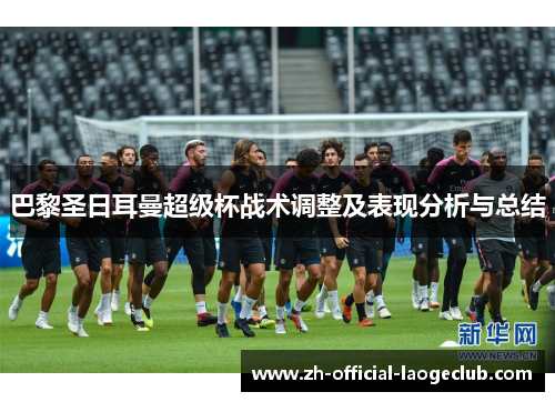 巴黎圣日耳曼超级杯战术调整及表现分析与总结
