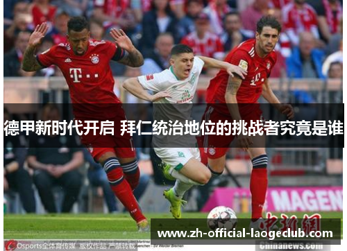 德甲新时代开启 拜仁统治地位的挑战者究竟是谁