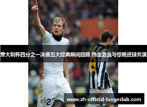 意大利杯四分之一决赛五大经典瞬间回顾 热血激战与惊艳进球共演