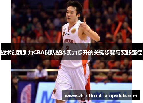 战术创新助力CBA球队整体实力提升的关键步骤与实践路径