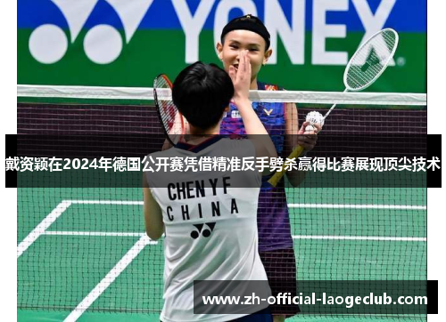 戴资颖在2024年德国公开赛凭借精准反手劈杀赢得比赛展现顶尖技术